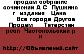 продам собрание сочинений А.С. Пушкина 1938г. издания › Цена ­ 30 000 - Все города Другое » Продам   . Татарстан респ.,Чистопольский р-н
